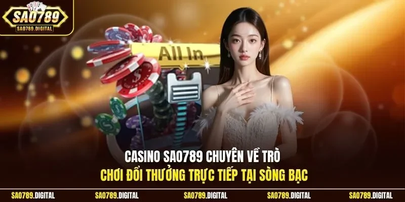Casino Sao789 chuyên về trò chơi đổi thưởng trực tiếp tại sòng bạc