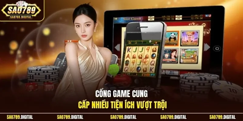 Cổng game cung cấp nhiều tiện ích vượt trội