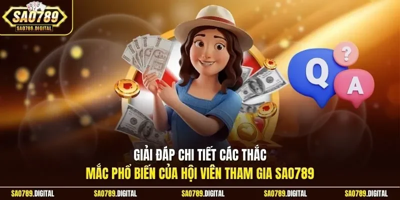 Giải đáp chi tiết các thắc mắc phổ biến của hội viên tham gia Sao789