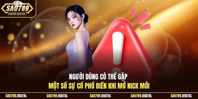 Người dùng có thể gặp một số sự cố phổ biến khi mở nick mới