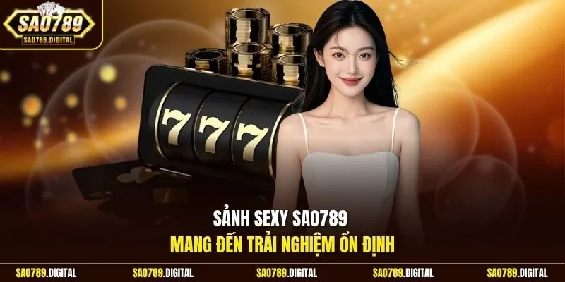 Sảnh Sexy Sao789 mang đến trải nghiệm ổn định