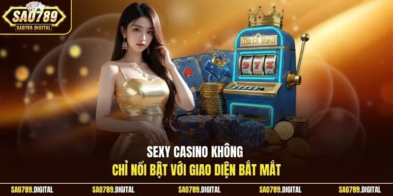 Sexy casino không chỉ nổi bật với giao diện bắt mắt