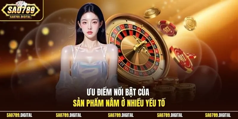 Ưu điểm nổi bật của sản phẩm nằm ở nhiều yếu tố